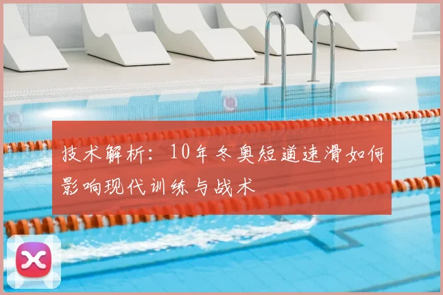 技术解析：10年冬奥短道速滑如何影响现代训练与战术