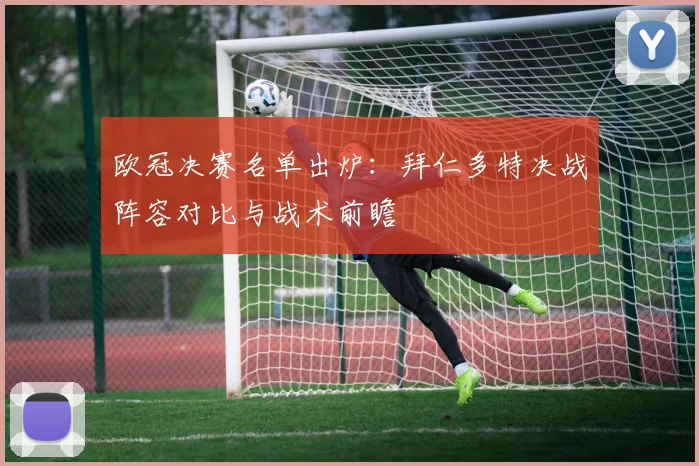 欧冠决赛名单出炉：拜仁多特决战阵容对比与战术前瞻
