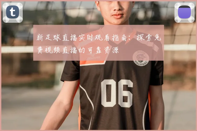 新足球直播实时观看指南：探索免费视频直播的可靠资源