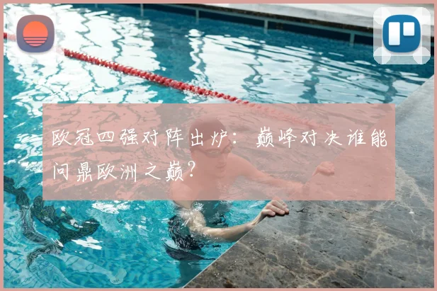 欧冠四强对阵出炉：巅峰对决谁能问鼎欧洲之巅？