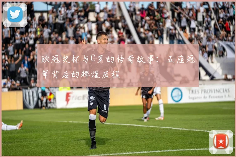 欧冠奖杯与C罗的传奇故事：五座冠军背后的辉煌历程