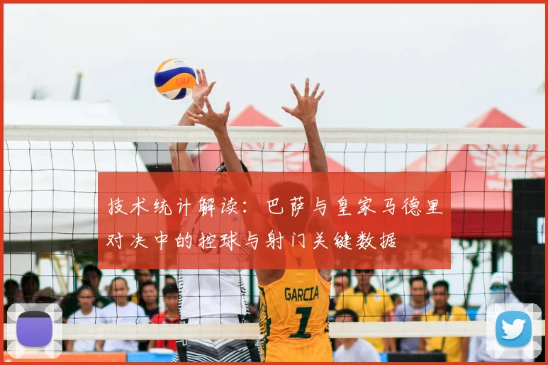 技术统计解读：巴萨与皇家马德里对决中的控球与射门关键数据