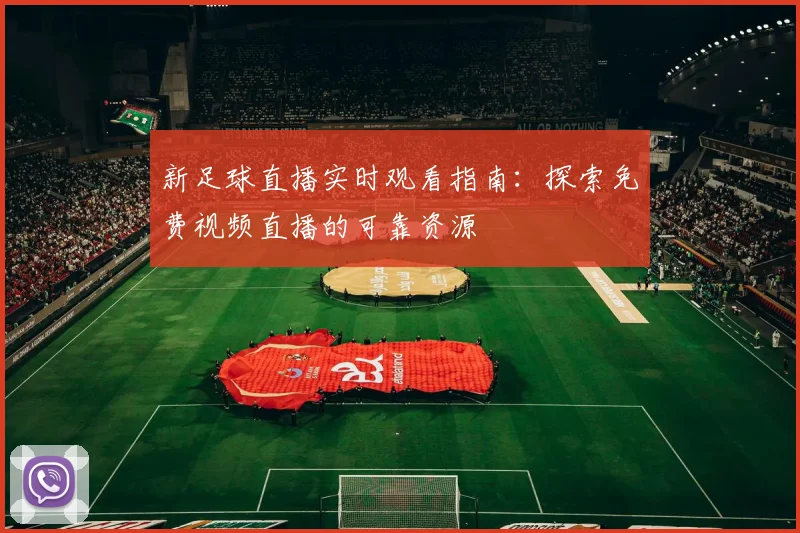 新足球直播实时观看指南：探索免费视频直播的可靠资源