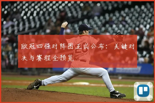 欧冠四强对阵图正式公布：关键对决与赛程全预览