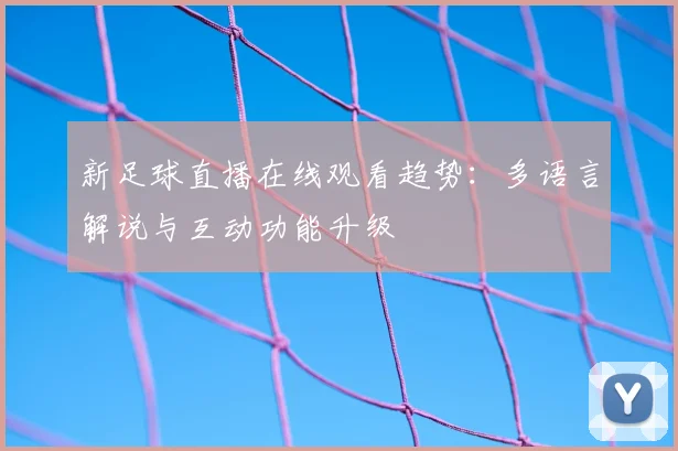 新足球直播在线观看趋势：多语言解说与互动功能升级